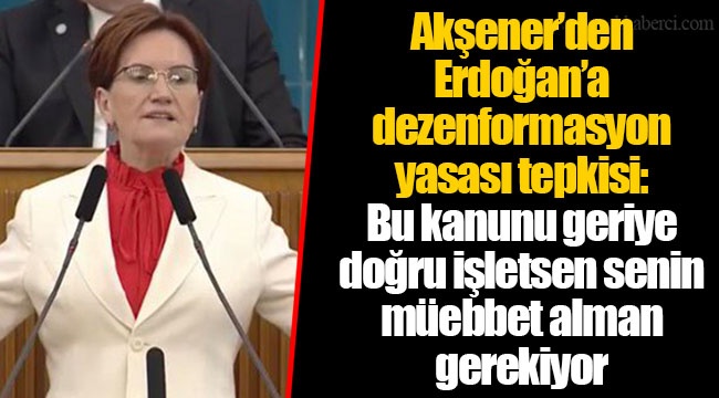Akşener’den Erdoğan’a dezenformasyon yasası tepkisi: Bu kanunu geriye doğru işletsen senin müebbet alman gerekiyor