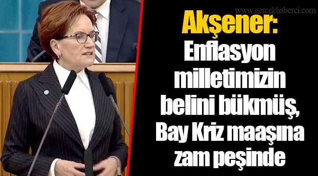 Akşener: Enflasyon milletimizin belini bükmüş, Bay Kriz maaşına zam peşinde