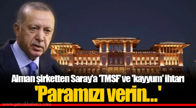 Alman şirketten Saray'a 'TMSF' ve 'kayyum' ihtarı 'Paramızı verin...'