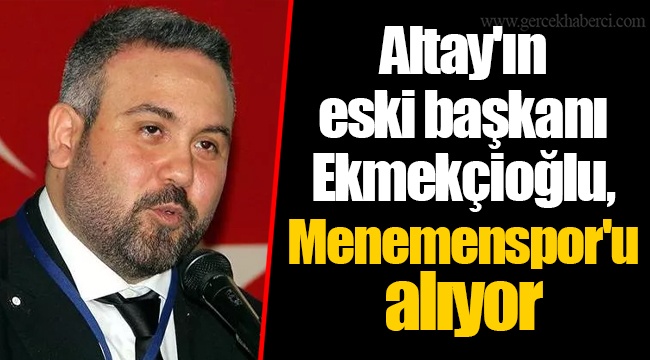 Altay'ın eski başkanı Ekmekçioğlu, Menemenspor'u alıyor
