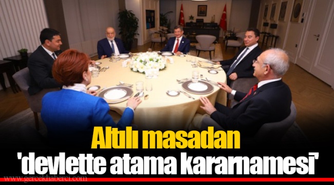 Altılı masadan 'devlette atama kararnamesi'