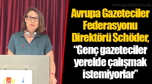 Avrupa Gazeteciler Federasyonu Direktörü Schöder, “Genç gazeteciler yerelde çalışmak istemiyorlar”
