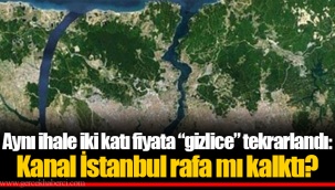 Aynı ihale iki katı fiyata “gizlice” tekrarlandı: Kanal İstanbul rafa mı kalktı?