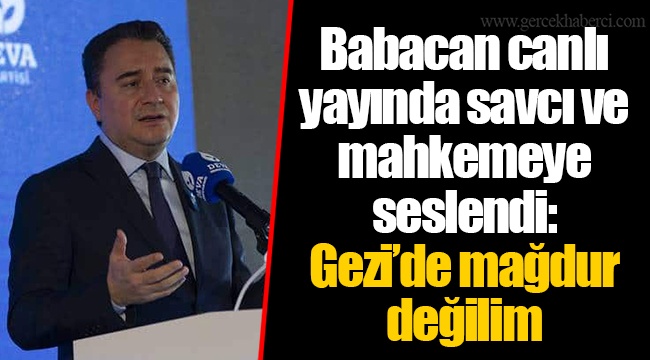Babacan canlı yayında savcı ve mahkemeye seslendi: Gezi’de mağdur değilim