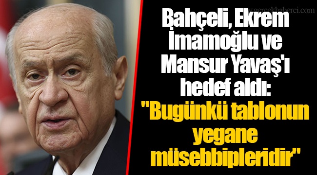 Bahçeli, Ekrem İmamoğlu ve Mansur Yavaş'ı hedef aldı: "Bugünkü tablonun yegane müsebbipleridir"