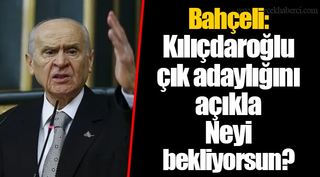 Bahçeli: Kılıçdaroğlu çık adaylığını açıkla. Neyi bekliyorsun?