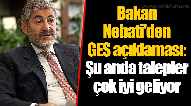 Bakan Nebati'den GES açıklaması: Şu anda talepler çok iyi geliyor