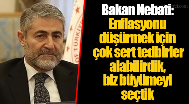 Bakan Nebati: Enflasyonu düşürmek için çok sert tedbirler alabilirdik, biz büyümeyi seçtik