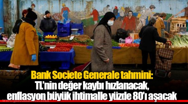 Bank Societe Generale tahmini: TL’nin değer kaybı hızlanacak, enflasyon büyük ihtimalle yüzde 80’ı aşacak