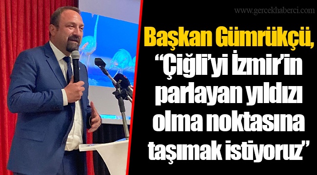 Başkan Gümrükçü, “Çiğli’yi İzmir’in parlayan yıldızı olma noktasına taşımak istiyoruz”