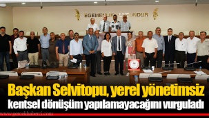 Başkan Selvitopu, yerel yönetimsiz kentsel dönüşüm yapılamayacağını vurguladı