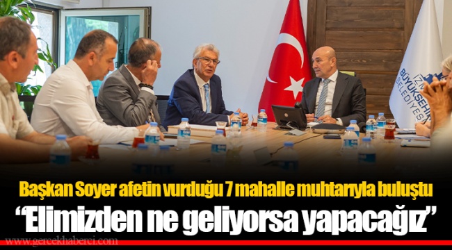 Başkan Soyer afetin vurduğu 7 mahalle muhtarıyla buluştu