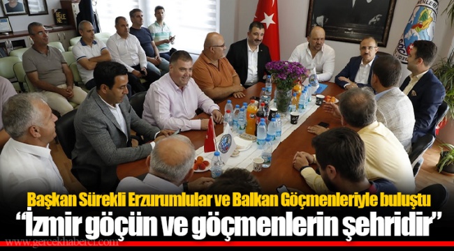 Başkan Sürekli Erzurumlular ve Balkan Göçmenleriyle buluştu  “İzmir göçün ve göçmenlerin şehridir” 