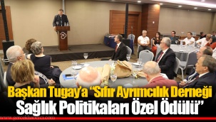 Başkan Tugay’a “Sıfır Ayrımcılık Derneği Sağlık Politikaları Özel Ödülü”