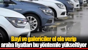 Bayi ve galericiler el ele verip araba fiyatları bu yöntemle yükseltiyor
