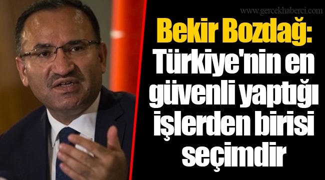 Bekir Bozdağ: Türkiye'nin en güvenli yaptığı işlerden birisi seçimdir