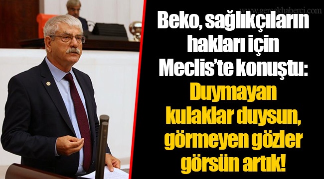 Beko, sağlıkçıların hakları için Meclis’te konuştu: Duymayan kulaklar duysun, görmeyen gözler görsün artık!