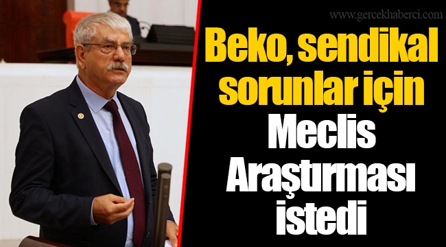 Beko, sendikal sorunlar için Meclis Araştırması istedi
