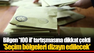 Bilgen '100 il' tartışmasına dikkat çekti 'Seçim bölgeleri dizayn edilecek'