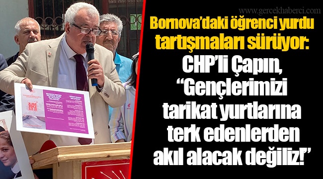 Bornova'daki öğrenci yurdu tartışmaları sürüyor: CHP’li Çapın, “Gençlerimizi tarikat yurtlarına terk edenlerden akıl alacak değiliz!”