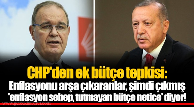 CHP'den ek bütçe tepkisi: Enflasyonu arşa çıkaranlar, şimdi çıkmış 'enflasyon sebep, tutmayan bütçe netice' diyor!