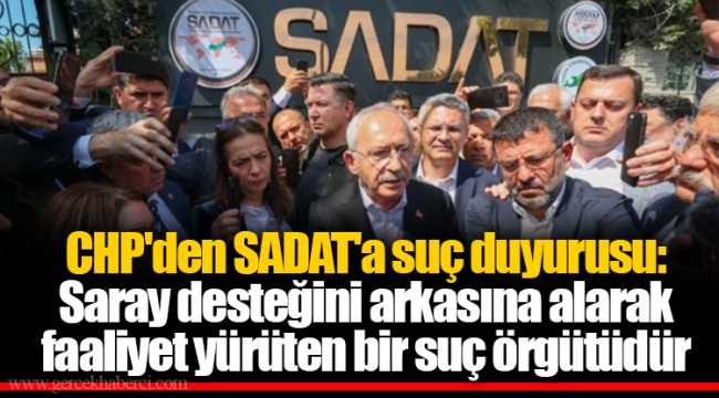 CHP'den SADAT'a suç duyurusu: Saray desteğini arkasına alarak faaliyet yürüten bir suç örgütüdür