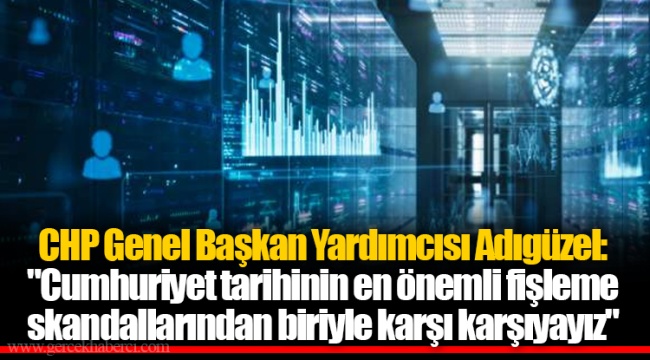 CHP Genel Başkan Yardımcısı Adıgüzel: "Cumhuriyet tarihinin en önemli fişleme skandallarından biriyle karşı karşıyayız"