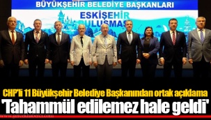 CHP'li 11 Büyükşehir Belediye Başkanından ortak açıklama 'Tahammül edilemez hale geldi'