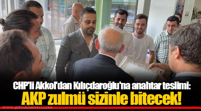 CHP'li Akkol'dan Kılıçdaroğlu'na anahtar teslimi: AKP zulmü sizinle bitecek!