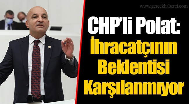 CHP’li Polat: İhracatçının Beklentisi Karşılanmıyor