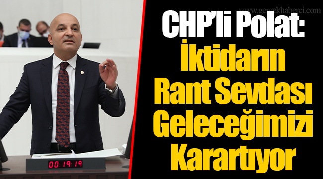 CHP’li Polat: İktidarın Rant Sevdası Geleceğimizi Karartıyor