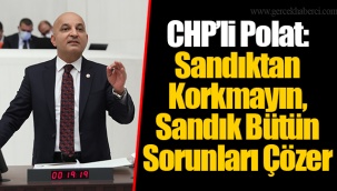CHP’li Polat: Sandıktan Korkmayın, Sandık Bütün Sorunları Çözer