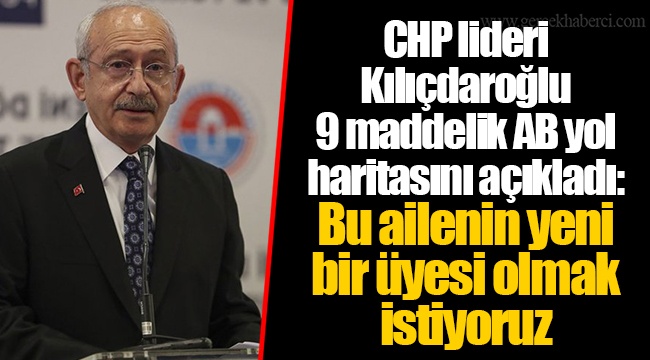CHP lideri Kılıçdaroğlu 9 maddelik AB yol haritasını açıkladı: Bu ailenin yeni bir üyesi olmak istiyoruz