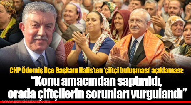 CHP Ödemiş İlçe Başkanı Halis'ten 'çiftçi buluşması' açıklaması: "Konu amacından saptırıldı, orada çiftçilerin sorunları vurgulandı"