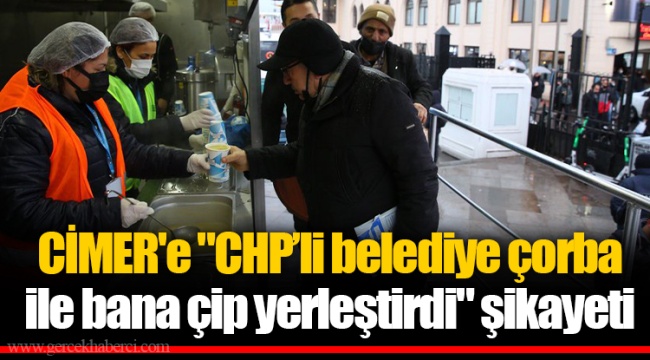 CİMER&#039;e &quot;CHP’li belediye çorba ile bana çip yerleştirdi&quot; şikayeti