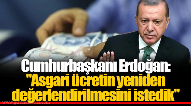 Cumhurbaşkanı Erdoğan: "Asgari ücretin yeniden değerlendirilmesini istedik"
