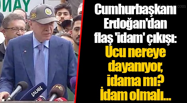Cumhurbaşkanı Erdoğan'dan flaş 'idam' çıkışı: Ucu nereye dayanıyor, idama mı?  İdam olmalı...