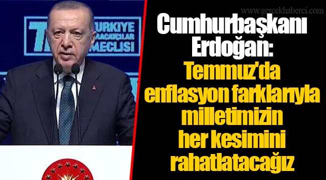 Cumhurbaşkanı Erdoğan: Temmuz'da enflasyon farklarıyla milletimizin her kesimini rahatlatacağız