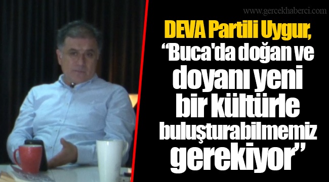 DEVA Partili Uygur, "Buca'da doğan ve doyanı yeni bir kültürle buluşturabilmemiz gerekiyor"