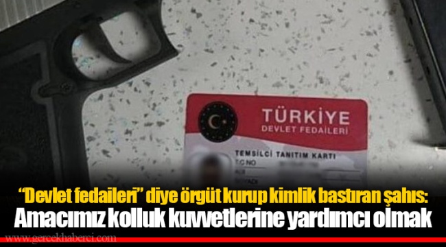 “Devlet fedaileri” diye örgüt kurup kimlik bastıran şahıs: Amacımız kolluk kuvvetlerine yardımcı olmak
