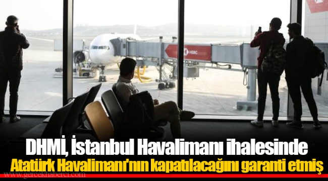 DHMİ, İstanbul Havalimanı ihalesinde Atatürk Havalimanı'nın kapatılacağını garanti etmiş