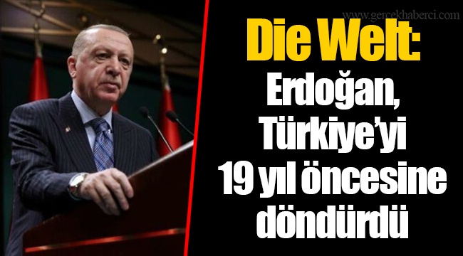 Die Welt: Erdoğan, Türkiye’yi 19 yıl öncesine döndürdü