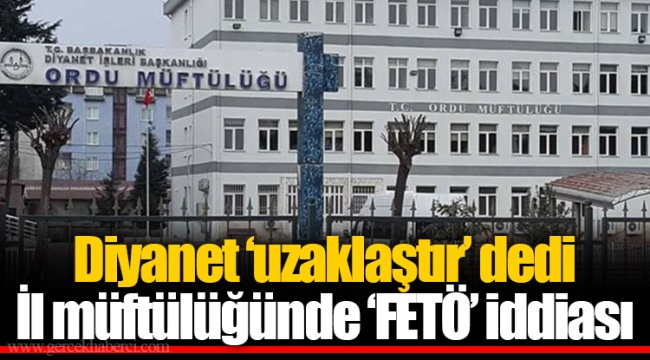 Diyanet ‘uzaklaştır’ dedi  İl müftülüğünde ‘FETÖ’ iddiası