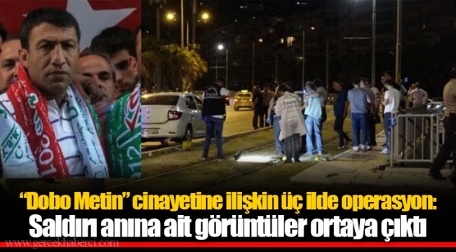“Dobo Metin” cinayetine ilişkin üç ilde operasyon: Saldırı anına ait görüntüler ortaya çıktı
