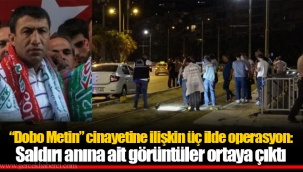 “Dobo Metin” cinayetine ilişkin üç ilde operasyon: Saldırı anına ait görüntüler ortaya çıktı