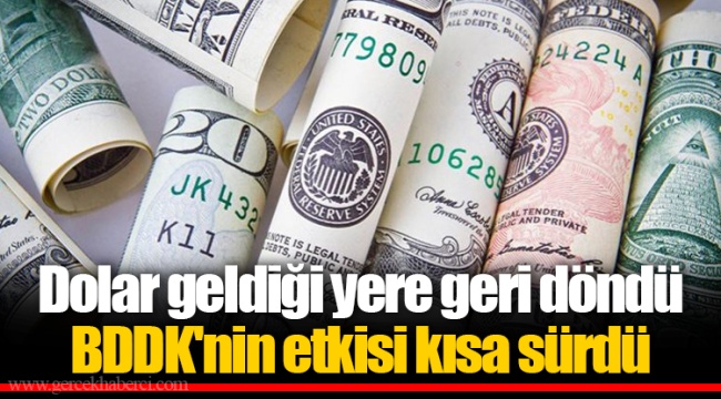 Dolar geldiği yere geri döndü BDDK'nin etkisi kısa sürdü