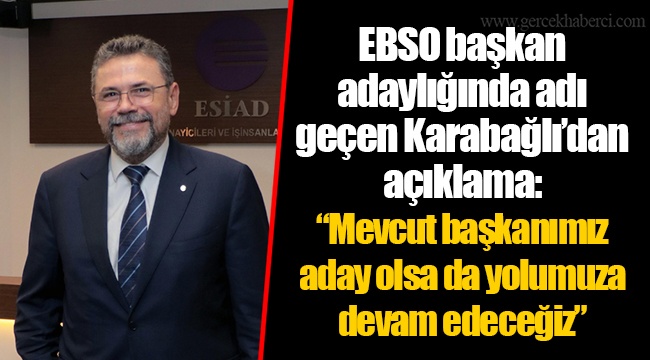 EBSO başkan adaylığında adı geçen Karabağlı’dan açıklama: “Mevcut başkanımız aday olsa da yolumuza devam edeceğiz”