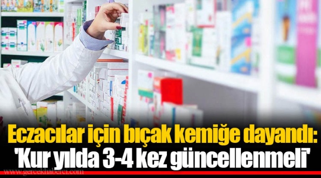 Eczacılar için bıçak kemiğe dayandı: 'Kur yılda 3-4 kez güncellenmeli'