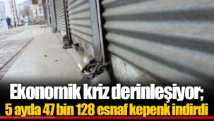 Ekonomik kriz derinleşiyor; 5 ayda 47 bin 128 esnaf kepenk indirdi