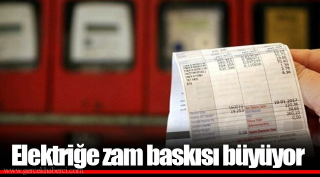 Elektriğe zam baskısı büyüyor